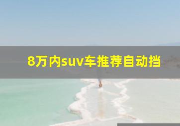 8万内suv车推荐自动挡