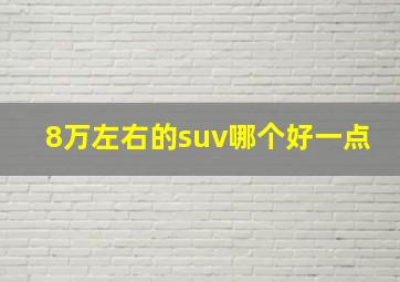 8万左右的suv哪个好一点