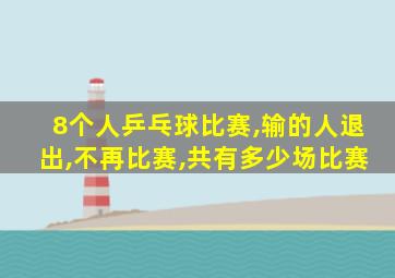 8个人乒乓球比赛,输的人退出,不再比赛,共有多少场比赛