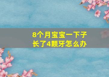 8个月宝宝一下子长了4颗牙怎么办