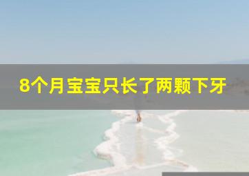 8个月宝宝只长了两颗下牙