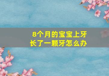 8个月的宝宝上牙长了一颗牙怎么办