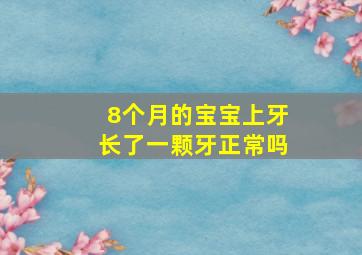 8个月的宝宝上牙长了一颗牙正常吗