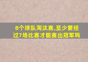 8个球队淘汰赛,至少要经过7场比赛才能赛出冠军吗