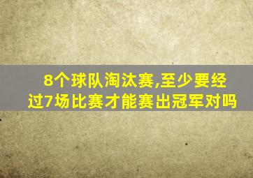 8个球队淘汰赛,至少要经过7场比赛才能赛出冠军对吗