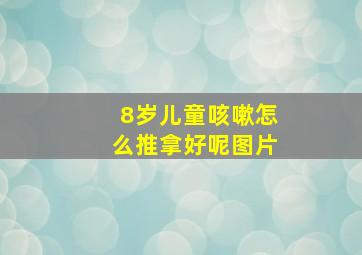 8岁儿童咳嗽怎么推拿好呢图片