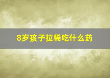 8岁孩子拉稀吃什么药