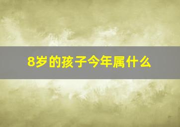 8岁的孩子今年属什么