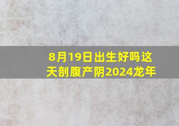 8月19日出生好吗这天剖腹产阴2024龙年