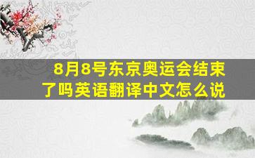 8月8号东京奥运会结束了吗英语翻译中文怎么说