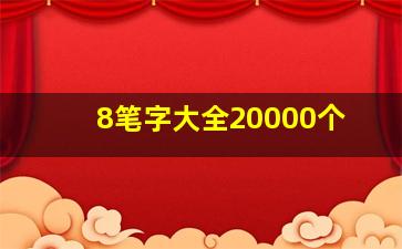 8笔字大全20000个