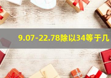 9.07-22.78除以34等于几