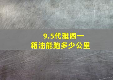 9.5代雅阁一箱油能跑多少公里