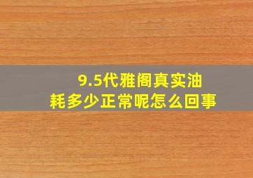 9.5代雅阁真实油耗多少正常呢怎么回事