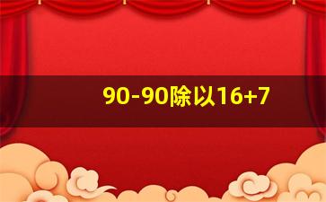 90-90除以16+7