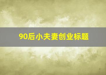 90后小夫妻创业标题