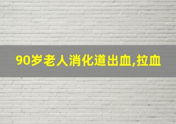 90岁老人消化道出血,拉血