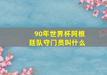 90年世界杯阿根廷队守门员叫什么