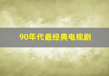 90年代最经典电视剧