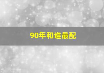 90年和谁最配