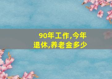 90年工作,今年退休,养老金多少