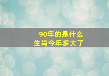 90年的是什么生肖今年多大了