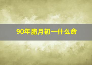 90年腊月初一什么命