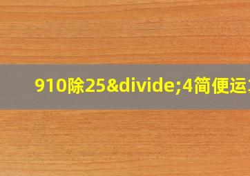 910除25÷4简便运算