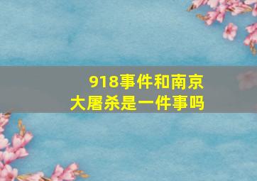 918事件和南京大屠杀是一件事吗