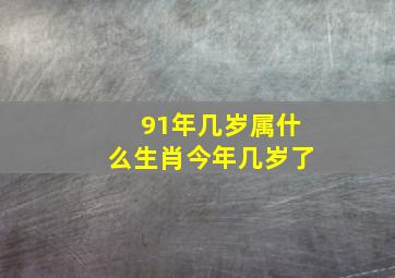 91年几岁属什么生肖今年几岁了