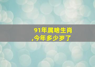 91年属啥生肖,今年多少岁了