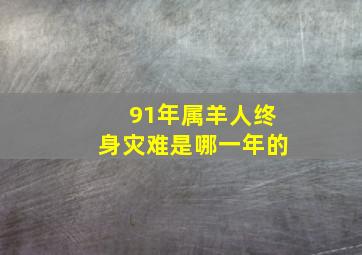 91年属羊人终身灾难是哪一年的