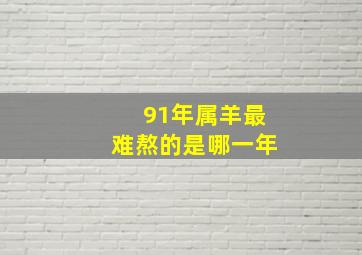 91年属羊最难熬的是哪一年