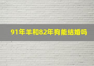 91年羊和82年狗能结婚吗