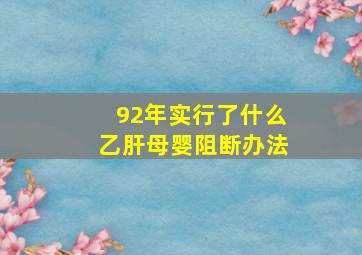 92年实行了什么乙肝母婴阻断办法