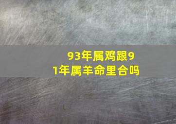 93年属鸡跟91年属羊命里合吗