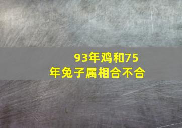 93年鸡和75年兔子属相合不合