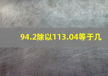 94.2除以113.04等于几