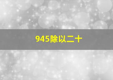 945除以二十