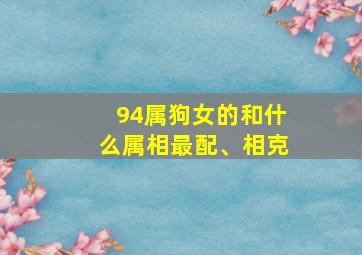 94属狗女的和什么属相最配、相克