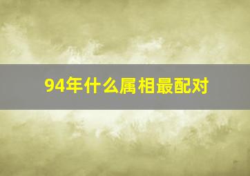 94年什么属相最配对