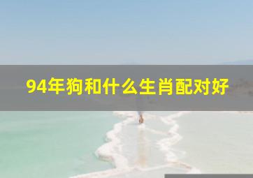 94年狗和什么生肖配对好