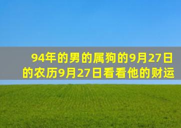 94年的男的属狗的9月27日的农历9月27日看看他的财运