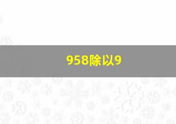 958除以9