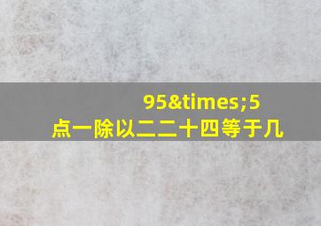 95×5点一除以二二十四等于几