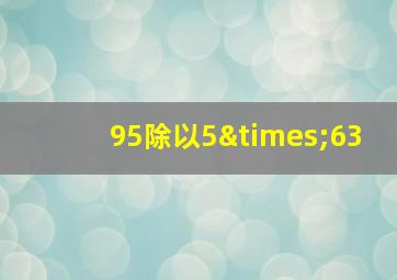 95除以5×63