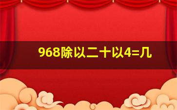 968除以二十以4=几