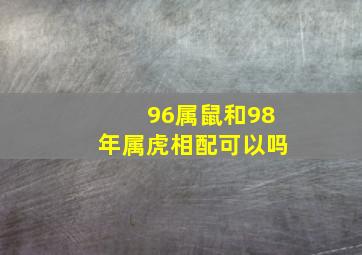 96属鼠和98年属虎相配可以吗