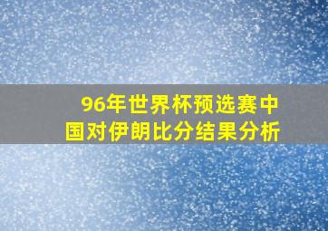 96年世界杯预选赛中国对伊朗比分结果分析