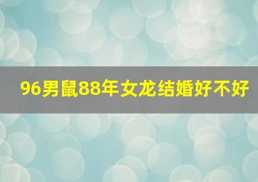 96男鼠88年女龙结婚好不好